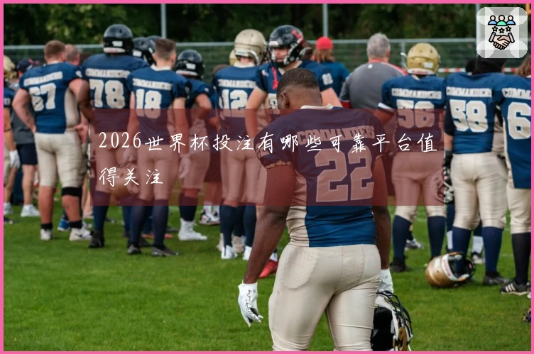 2026世界杯投注有哪些可靠平台值得关注