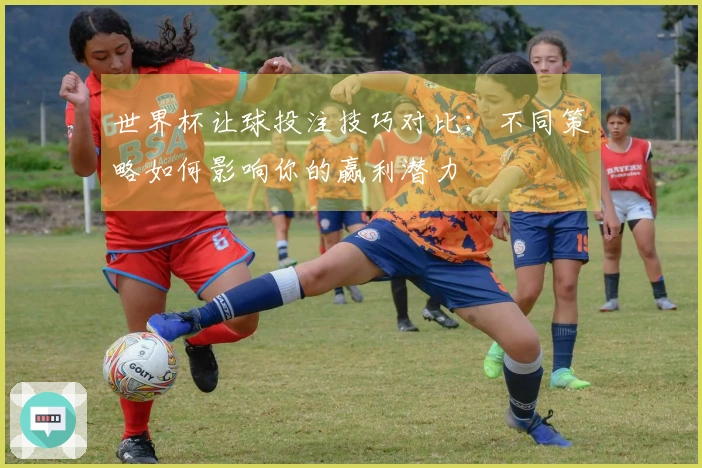 世界杯让球投注技巧对比：不同策略如何影响你的赢利潜力