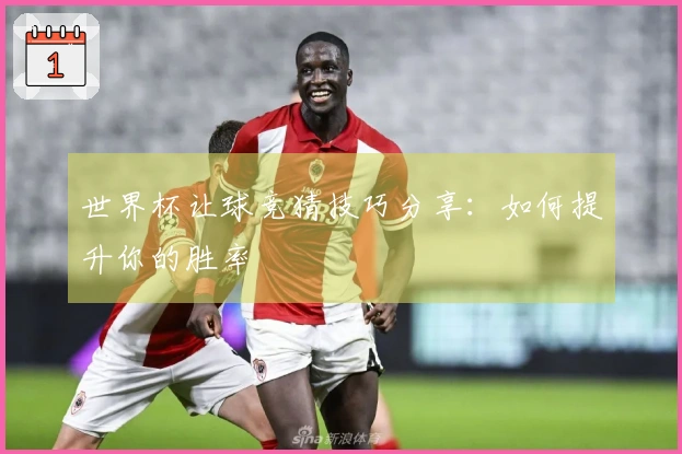 世界杯让球竞猜技巧分享：如何提升你的胜率