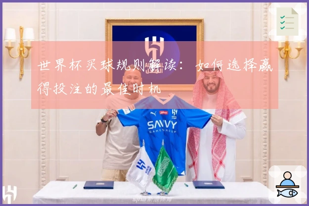 世界杯买球规则解读：如何选择赢得投注的最佳时机