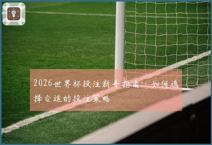 2026世界杯投注新手指南：如何选择合适的投注策略