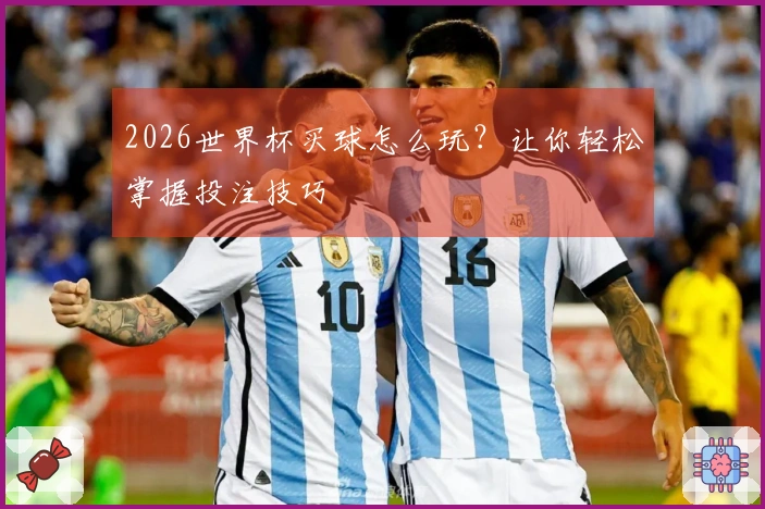2026世界杯买球怎么玩？让你轻松掌握投注技巧