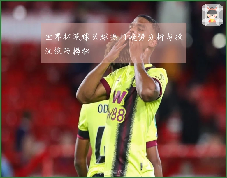世界杯滚球买球热门趋势分析与投注技巧揭秘